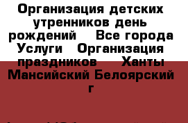Организация детских утренников,день рождений. - Все города Услуги » Организация праздников   . Ханты-Мансийский,Белоярский г.